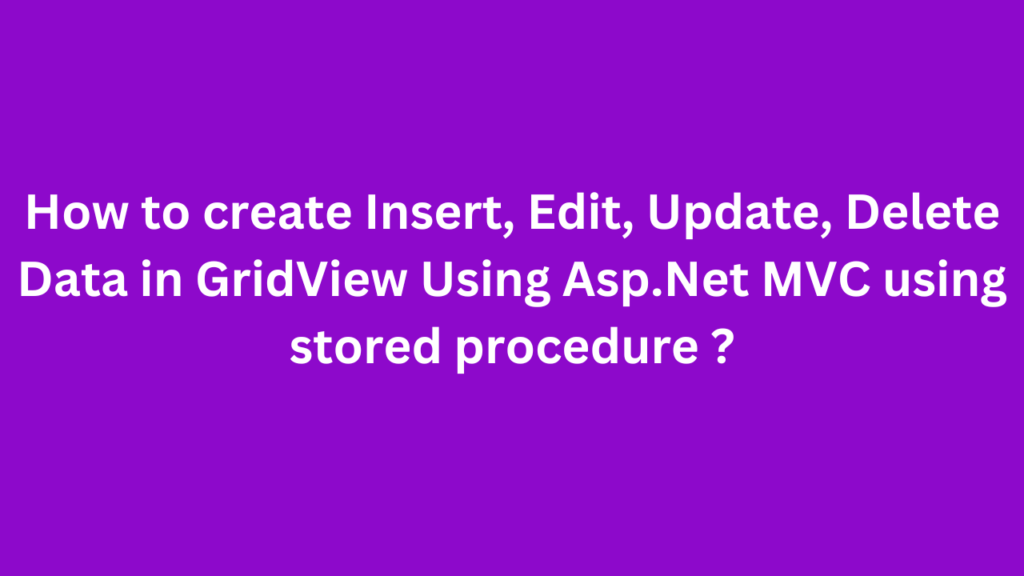 How to create Insert, Edit, Update, Delete Data in GridView Using Asp.Net MVC using stored procedure ?