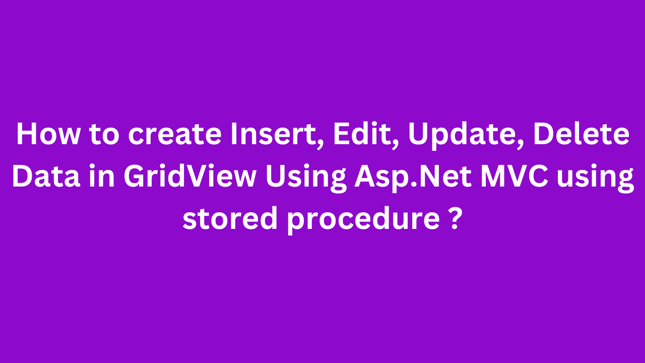 How to create Insert, Edit, Update, Delete Data in GridView Using Asp.Net MVC using stored procedure ?