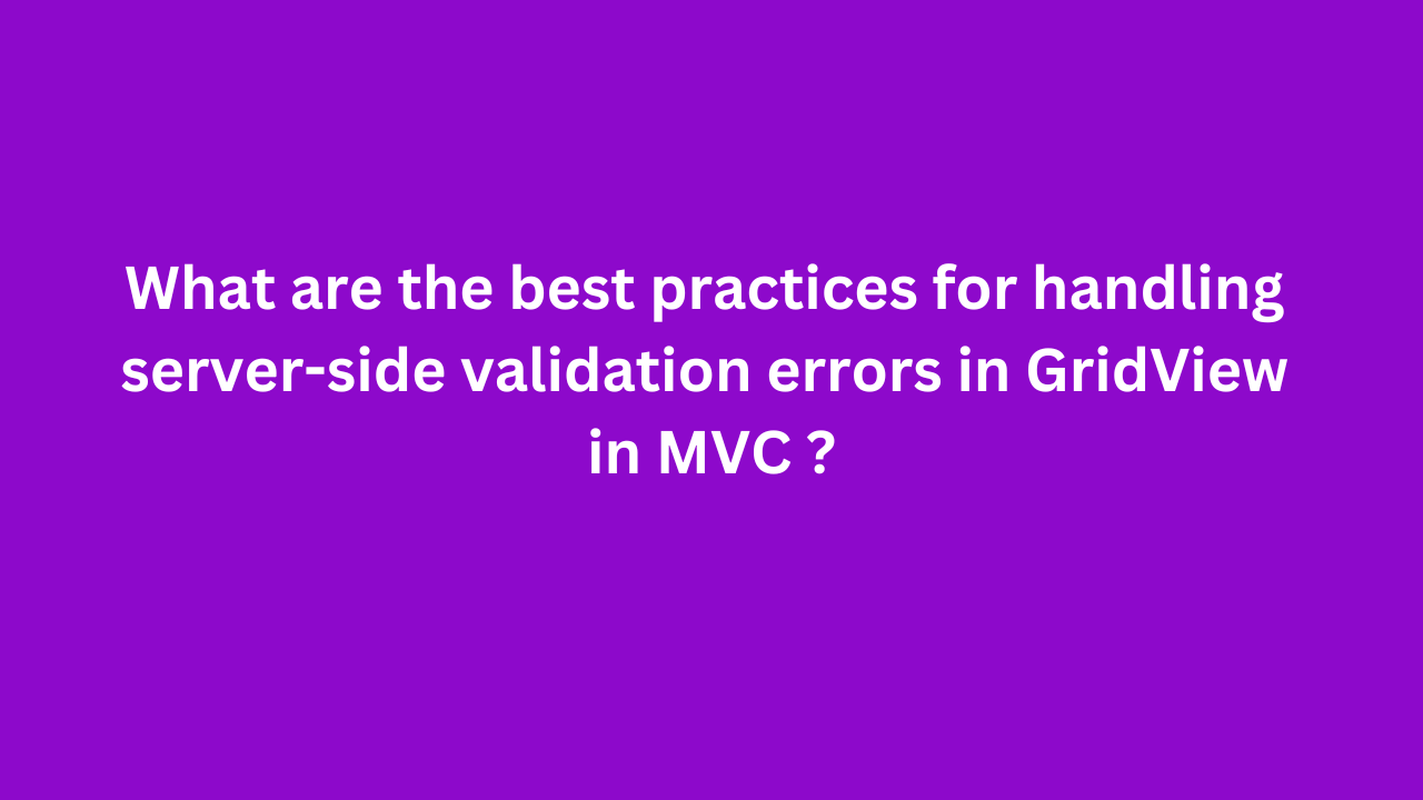 What are the best practices for handling server-side validation errors in GridView in MVC ?