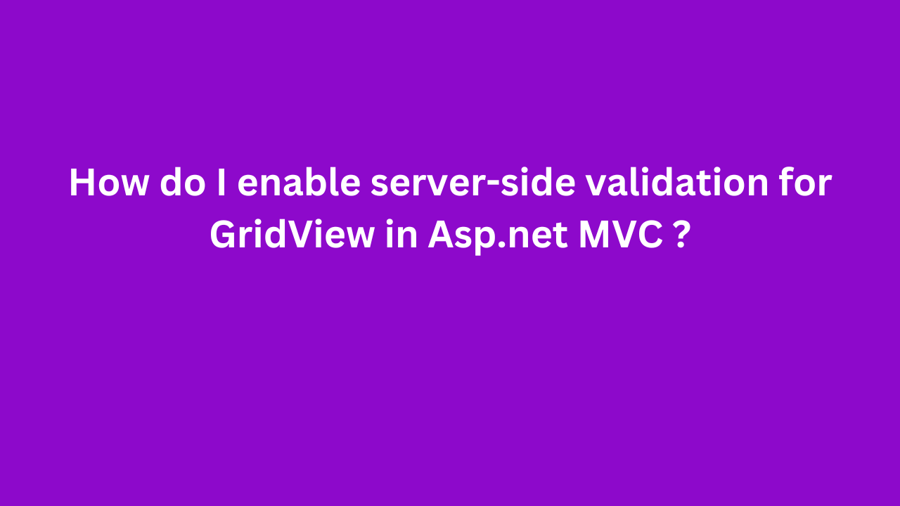 How do I enable server-side validation for GridView in Asp.net MVC ?