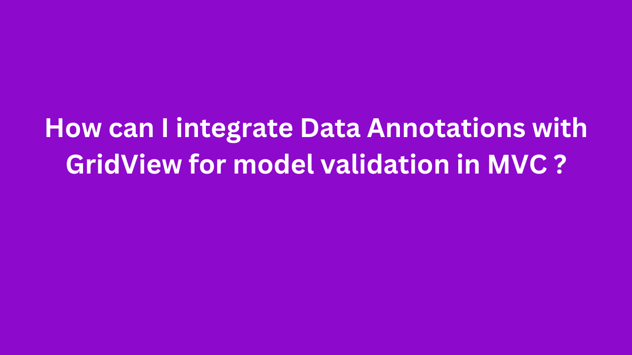 How can I integrate Data Annotations with GridView for model validation in MVC ?