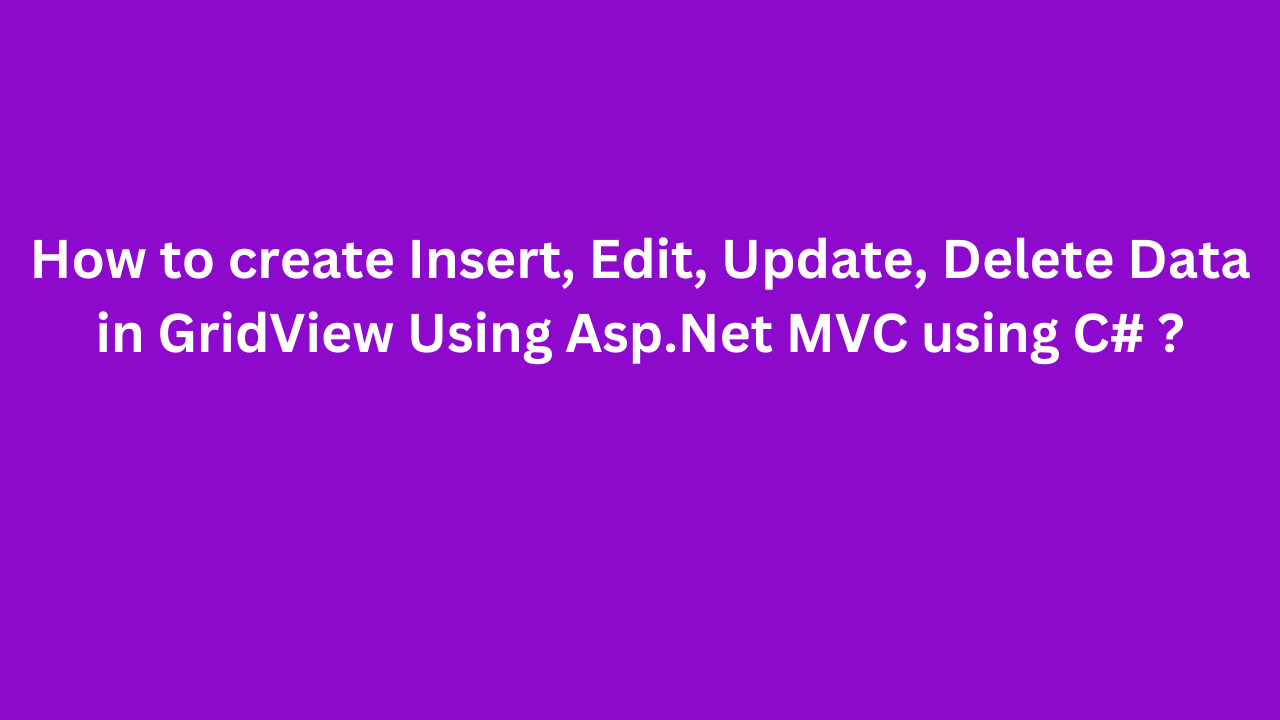 How to create Insert, Edit, Update, Delete Data in GridView Using Asp.Net MVC using C# ?