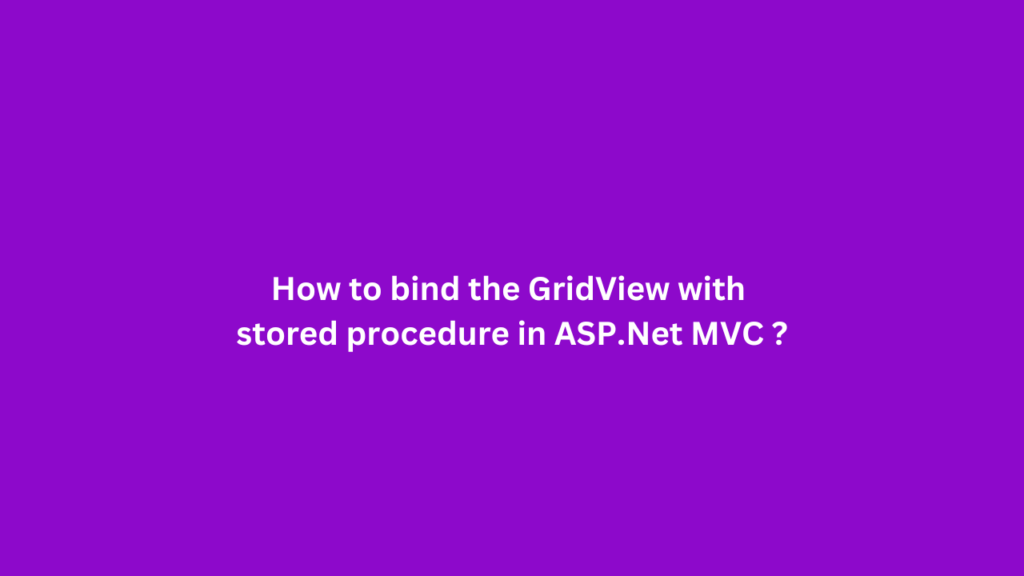 How to bind the GridView with stored procedure in ASP.Net MVC ?