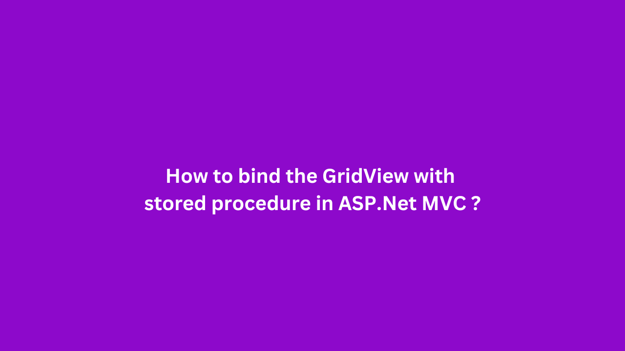 How to bind the GridView with stored procedure in ASP.Net MVC ?