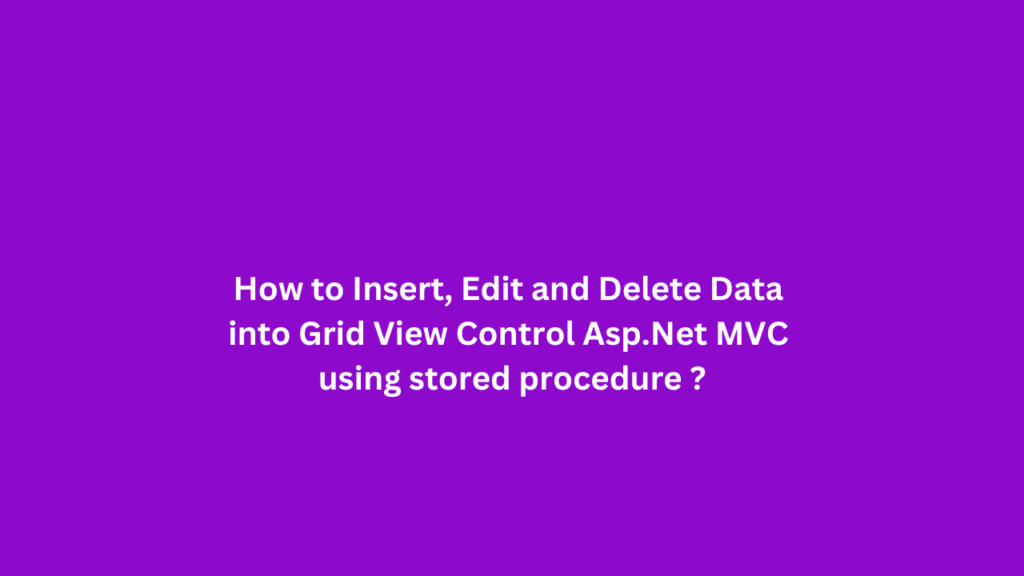 How to Insert, Edit and Delete Data into Grid View Control Asp.Net MVC using stored procedure ?