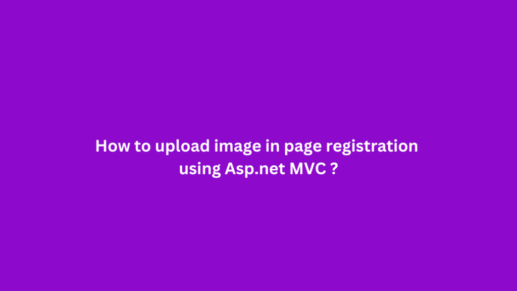 How to upload image in page registration using Asp.net MVC ?