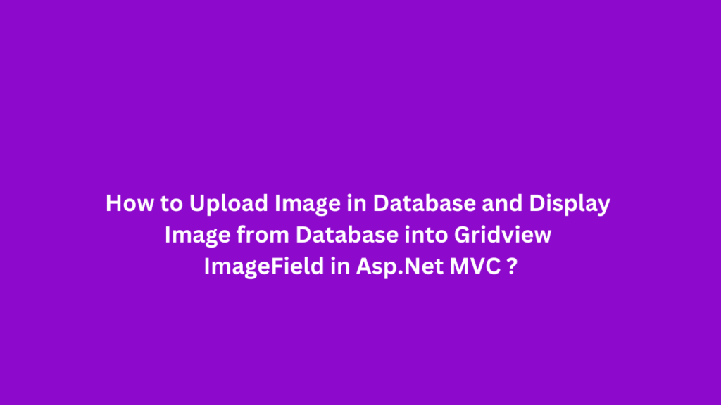 How to Upload Image in Database and Display Image from Database into Gridview ImageField in Asp.Net MVC ?