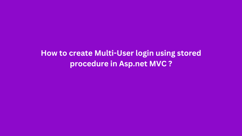 How to create Multi-User login using stored procedure in Asp.net MVC ?