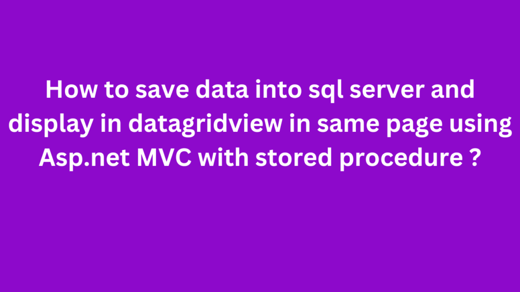 How to save data into sql server and display in datagridview in same page using Asp.net MVC with stored procedure ?