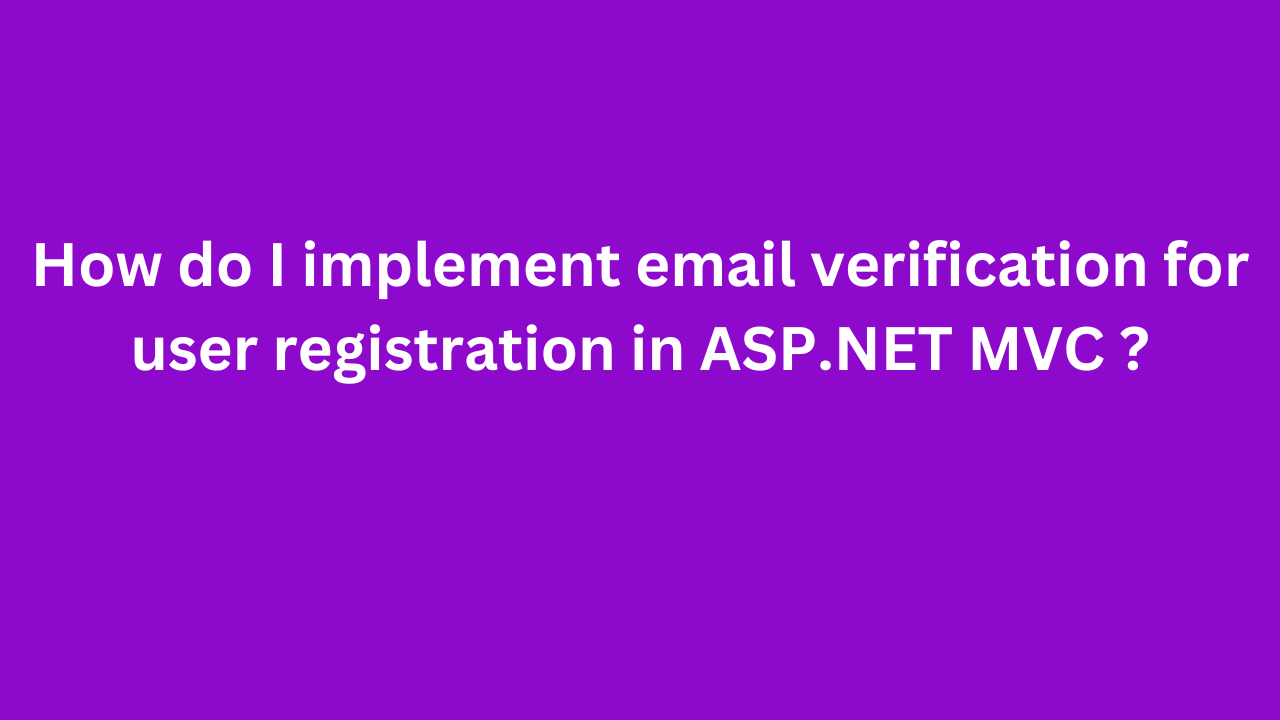 How do I implement email verification for user registration in ASP.NET MVC ?